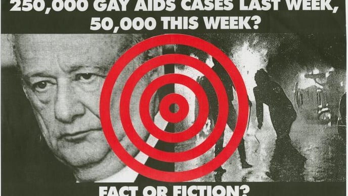 A landscape poster, on left side has a black and white photograph of Ed Koch, the mayor of New York in 1989, on the right side a black and white photograph which seems to depict two protesters in silhouette engaging in direct action with fire. In between the two photographs is a a bright red bullseye. Above the photos states "250,000 GAY AIDS CASES LAST WEEK, 50,000 THIS WEEK?". Below the photos it says "FACT OR FICTION?"