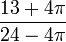 \frac {13+4\pi} {24-4\pi}