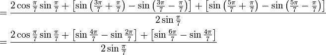 \begin{align}
&= \frac {2 \cos \frac{\pi}{7} \sin \frac{\pi}{7} + \left[\sin \left(\frac{3\pi}{7} + \frac{\pi}{7}\right) - \sin \left(\frac{3\pi}{7} - \frac{\pi}{7}\right) \right] + \left[\sin \left(\frac{5\pi}{7} + \frac{\pi}{7}\right) - \sin \left(\frac{5\pi}{7} - \frac{\pi}{7}\right) \right]} {2 \sin\frac{\pi}{7}} \\
&= \frac {2 \cos \frac{\pi}{7} \sin \frac{\pi}{7} + \left[\sin \frac{4\pi}{7} - \sin \frac{2\pi}{7} \right] + \left[\sin \frac{6\pi}{7} - \sin \frac{4\pi}{7} \right]} {2 \sin\frac{\pi}{7}}
\end{align}