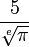 \frac {5} {\sqrt[e]\pi}