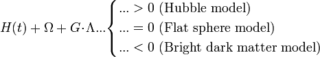 H(t)+\Omega+G\!\cdot\!\Lambda...\begin{cases}...>0\mathrm{\ (Hubble\ model)}\\
...=0\mathrm{\ (Flat\ sphere\ model)}\\
...<0\mathrm{\ (Bright\ dark\ matter\ model)}
\end{cases}