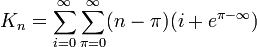 K_{n}=\sum_{i=0}^{\infty}\sum_{\pi=0}^{\infty}(n-\pi)(i+e^{\pi-\infty})
