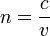 n=\frac{c}{v}
