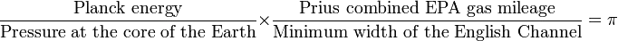 \frac{\text{Planck energy}}{\text{Pressure at the core of the Earth}} \times  \frac{\text{Prius combined EPA gas mileage}}{\text{Minimum width of the English Channel}} = \pi