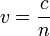 v=\frac{c}{n}
