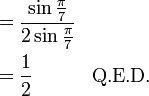 \begin{align}
&= \frac {\sin \frac{\pi}{7} } {2 \sin\frac{\pi}{7}} \\
&= \frac12 \quad \quad \quad \text{Q.E.D.}
\end{align}