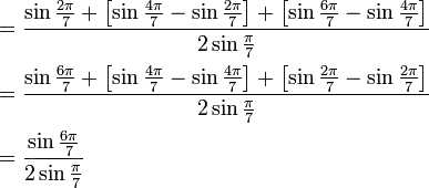 \begin{align}
&= \frac {\sin \frac{2\pi}{7} + \left[\sin \frac{4\pi}{7} - \sin \frac{2\pi}{7} \right] + \left[\sin \frac{6\pi}{7} - \sin \frac{4\pi}{7} \right]} {2 \sin\frac{\pi}{7}} \\
&= \frac {\sin \frac{6\pi}{7} + \left[\sin \frac{4\pi}{7} - \sin \frac{4\pi}{7} \right] + \left[\sin \frac{2\pi}{7} - \sin \frac{2\pi}{7} \right]} {2 \sin\frac{\pi}{7}} \\
&= \frac {\sin \frac{6\pi}{7} } {2 \sin\frac{\pi}{7}}
\end{align}