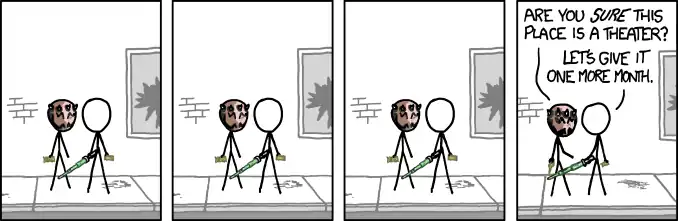 We could go to the theater across town and see if it's opened THERE yet, but we don't want to lose our place in line.