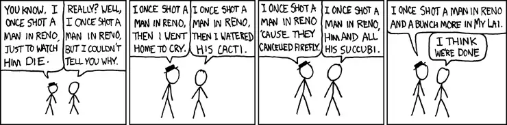 Did you shoot a man in Reno? Now, I don't mean to pry.