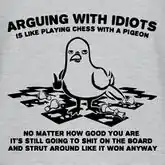 Arguing with idiots is like playing chess with a pigeon.jpeg