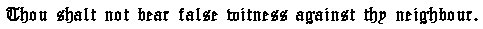 Thou shalt not bear false witness against thy neighbour.