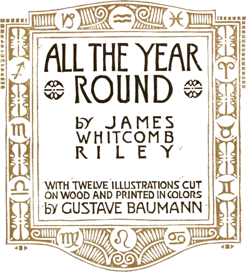 An elaborate title reading "All the Year Round by James Whitcomb Riley with twelve illustrations cut on wood and printed in colors by Gustave Buamann"