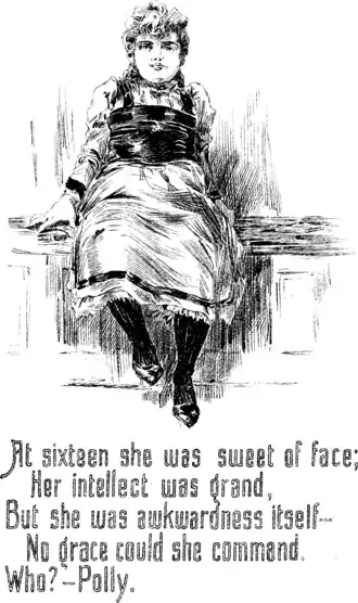 At sixteen she was sweet of face; Her intellect was grand, But she was awkwardness itself— No grace could she command. Who?—Polly.