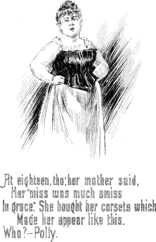 At eighteen, tho; her mother said, Her “miss was much amiss in grace.” She bought her corsets which Made her appear like this. Who?—Polly.