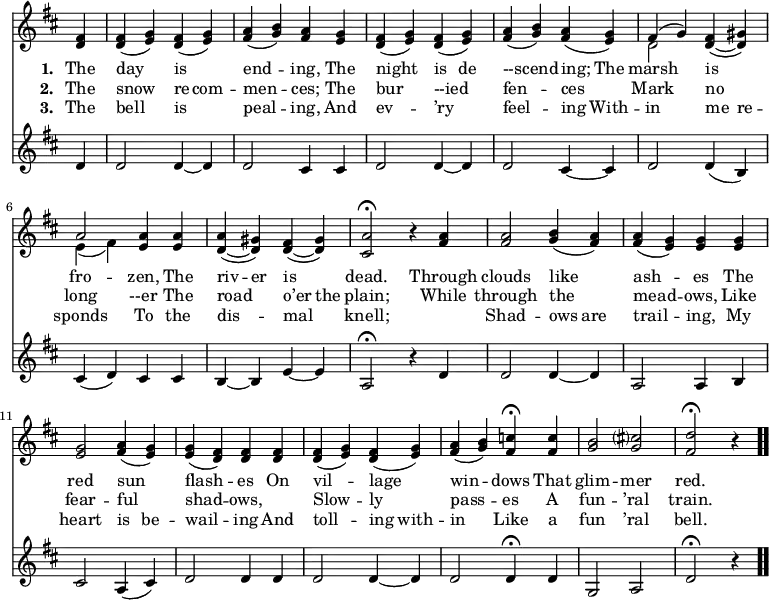 \relative c' { << \new Voice = "a" { \time 4/4 \key d \major \partial 4 \override Score.TimeSignature #'stencil = ##f <d fis>4 <d fis>(<e g>) <d fis>(<e g>) <fis a>(<g b>) <fis a> <e g> <d fis>(<e g>) <d fis>(<e g>) <fis a>(<g b>) <fis a>(<e g>) << { fis(g) } \\ { d2 } >> <d fis>4( ~ <d gis>) << { a'2 } \\ { e4(fis) } >> <e a> <e a> <d a'>( ~ <d gis>) <d fis>( ~ <d gis>) <cis a'>2 \fermata r4 <fis a>4 <fis a>2 <g b>4(<fis a>) <fis a>(<e g>) <e g> <e g> <e g>2 <fis a>4(<e g>) <e g>(<d fis>) <d fis> <d fis> <d fis>(<e g>) <d fis>(<e g>) <fis a>(<g b>) <fis c'> \fermata <fis c'> <g b>2 <g cis?> <fis d'> \fermata r4 \bar ".." } \new Lyrics \lyricmode { \set associatedVoice = #"a" \set stanza = #"1. " The4 day2 is end -- ing,4 The night2 is4 de --scend2 -- ing;4 The marsh2 is fro -- zen,4 The riv -- er is2 dead.2 \skip4 Through4 clouds2 like ash -- es4 The red2 sun flash -- es4 On vil2 -- lage win -- dows4 That glim2 -- mer red. } \new Lyrics \lyricmode { \set associatedVoice = #"a" \set stanza = #"2. " The4 snow2 re4 -- com -- men2 -- ces;4 The bur2 --ied fen -- ces Mark no long --er4 The road2 o’er4 the plain;2 \skip4 While4 through2 the mead -- ows,4 Like fear2 -- ful shad -- ows,4 \skip4 Slow2 -- ly pass -- es4 A fun2 -- ’ral train. } \new Lyrics \lyricmode { \set associatedVoice = #"a" \set stanza = #"3. " The4 bell2 is peal -- ing,4 And ev2 -- ’ry feel -- ing4 With -- in2 me4 re -- sponds2 To4 the dis2 -- mal knell;2 \skip4 \skip4 Shad -- ows4 are trail2 -- ing,4 My heart2 is4 be -- wail2 -- ing4 And toll2 -- ing4 with -- in2 Like4 a fun2 ’ral bell. } \new Staff { \time 4/4 \key d \major \partial 4 \override Score.TimeSignature #'stencil = ##f d4 d2 d4 ~ d d2 cis4 cis d2 d4 ~ d d2 cis4 ~ cis d2 d4(b) cis(d) cis cis b ~ b e ~ e a,2 \fermata r4 d4 d2 d4 ~ d a2 a4 b cis2 a4(cis) d2 d4 d d2 d4 ~ d d2 d4 \fermata d g,2 a d \fermata r4 } >> }