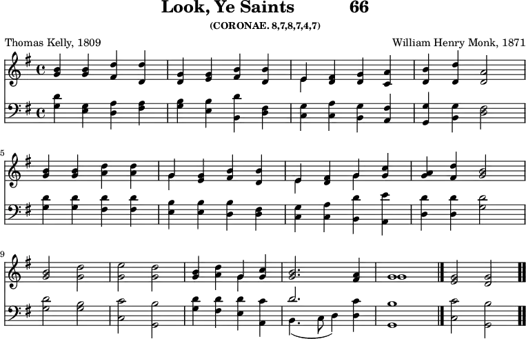 \version "2.16.2" 
\header { tagline = ##f title = \markup { "Look, Ye Saints" "          " "66" } subsubtitle = "(CORONAE. 8,7,8,7,4,7)" composer = "William Henry Monk, 1871" poet = "Thomas Kelly, 1809" }
\score { << << \new Staff { \key g \major \time 4/4 \relative b' {
  <b g>4 q <d fis,> <d d,> |
  <g, d> <g e> <b fis> <b d,> |
  << { e, } \\ { e } >> <fis d> <g d> <a c,> |
  <b d,> <d d,> <a d,>2 | \break
  <b g>4 q <d a> q |
  << { g, } \\ { g } >> <g e> <b fis> <b d,> |
  << { e, <fis d> g } \\ { e s g } >> <c g> |
  <a g> <d fis,> <b g>2 | \break
  q <d g,> | <e g,> <d g,> |
  <b g>4 <d a> << { g, } \\ { g } >> <c g> |
  <b g>2. <a fis>4 | << { g1 } \\ { g } >> \bar "|."
  <g e>2 <g d> \bar ".." } }
\new Staff { \clef bass \key g \major \relative g {
  <g d'>4 <e g> <d a'> <fis a> |
  <g b> <e b'> <b d'> <d fis> |
  <c g'> <c a'> <b g'> <a fis'> |
  <g g'> <b g'> <d fis>2 | %end line 1
  <g d'>4 q <fis d'> q | <e b'> q <d b'> <d fis> |
  <c g'> <c a'> <b d'> <a e''> |
  <d d'> q <g d'>2 %end line 2
  q <g b> | <c, c'> <g b'> |
  <g' d'>4 <fis d'> <e d'> <a, c'> |
  << { d'2. } \\ { b,4._( c8 d4) } >> <d c'>4 |
  <g, b'>1 | <c c'>2 <g b'> } } >> >>
\layout { indent = #0 }
\midi { \tempo 4 = 102 } }
