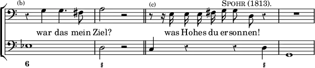 \new ChoirStaff << \override Score.Rest #'style = #'classical \override Score.TimeSignature #'stencil = ##f
  \new Staff \relative g { \time 4/4 \clef bass \mark \markup \tiny "(b)" \autoBeamOff 
    r4 g g4. fis8 | a2 r \bar "||" r8^\markup \tiny "(c)" r16 e e e fis g^\markup \caps "Spohr (1813)." g8 d r4 | R1 }
  \addlyrics { war das mein Ziel? was Ho -- hes du er -- son -- nen! }
  \new Staff { \clef bass ees1 d2 r c4 r r d g,1 }
  \figures { < 6 >1 < _+ > < _ >2. < _+ >4 } >>