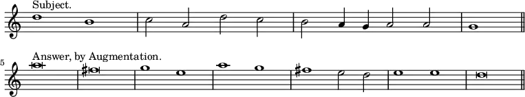 { \relative d'' { \override Score.TimeSignature #'stencil = ##f \time 4/2
 d1^"Subject." b | c2 a d c | b a4 g a2 a | \partial 1 g1 \bar "||" \break
 a'\breve^"Answer, by Augmentation." fis | g1 e | a g | fis e2 d |
 e1 e | d\breve \bar "||" } }