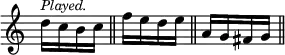 { \override Score.TimeSignature #'stencil = ##f \time 1/4
 d''16^\markup \small \italic "Played." c'' b' c'' \bar "||"
 f'' e'' d'' e'' \bar "||" a' g' fis' g' \bar "||" }