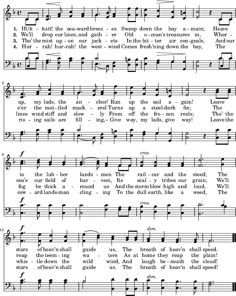 \relative c' { << \new Voice = "a" { \time 4/4 \key f \major \partial 4 << { c8 c } \\ { c c } >> <c f>4.^\< <f a>8^\! <f c'>4 <f a> << { g4. } \\ { g( } >> <e bes'>8) <f a>4 <g f'>8 <g f'> <g e'>4 <f d'>^\> <e c'>^\! <d b'> <e c'>2 r4 << { c8 c } \\ { c c } >> <c f>4. <f a>8 <f c'>4 <f a> << { g4.( } \\ { g( } >> <e bes'>8) <f a>4 <g f'>4 <g e'> <f d'> <e c'> <d b'> <e c'>2 r4 <a c>8 <a c> <a c>4.^\f <bes d>8 <g bes>4 <g bes> <g bes>4.(<a c>8) <f a>4 << { f8 f } \\ { f f } >> <f bes>4^\markup { \italic cres. } <f bes> <f a> <f a> <f d'>2. <g e'>4 <f f'>4.^\f <f e'>8 <f d'>4 <f c'> <f e'>(<bes d>) <a c> <g bes>8 <g bes> <f a>4^\markup { \italic dim. } <f a> <e g>4. <e g>8 << { f2. } \\ { f } >> \bar ".." } \new Lyrics \lyricmode { \set associatedVoice = #"a" \set stanza = #"1. " \markup { \smallCaps Hur }4 --  \markup { \smallCaps rah! }4. the8 sea4 -- ward breez2 -- es4 Sweep down the bay a -- main;2 \skip4 Heave4 up,4. my8 lads,4 the an2 -- chor!4 Run up the sail a -- gain!2 \skip4 Leave4 to4. the8 lub4 -- ber lands2 -- men4 The rail -- car and the steed;2. The4 stars4. of8 heav’n4 shall guide2 us,4 The breath of heav’n4. shall8 speed.2. } \new Lyrics \lyricmode { \set associatedVoice = #"a" \set stanza = #"2. " We’ll4 drop4. our8 lines,4 and gath2 -- er4 Old o  -- cean’s treas -- ures in,2 \skip4 Wher4 -- e’er4. the8 mot4 -- tled mack2 -- erel4 Turns up a steel -- dark fin;2 \skip4 The4 sea’s4. our8 field4 of har2 -- vest,4 Its scal -- y tribes our grain;2. We’ll4 reap4. the8 teem4 -- ing wa2 -- ters4 As8 at home4 they reap4. the8 plain!2. } \new Lyrics \lyricmode { \set associatedVoice = #"a" \set stanza = #"3. " Tho’8 the mist4. up8 -- on4 our jack2 -- ets4 In8 the bit4 -- ter air con -- geals,2 \skip4 And8 our lines4. wind8 stiff4 and slow2 -- ly4 From4 off the fro -- zen reels;2 \skip4 Tho’8 the fog4. be8 thick4 a -- round2 us4 And8 the storm4 blow high and loud,2. We’ll4 whis4. -- tle8 down4 the wild2 wind,4 And laugh be -- neath4. the8 cloud!2. } \new Lyrics \lyricmode { \set associatedVoice = #"a" \set stanza = #"4. " Hur4 -- rah!4. hur8 -- rah!4 the west2 -- wind4 Comes fresh -- ’ning down the bay,2 \skip4 The4 ris4. -- ing8 sails4 are fill2 -- ing,–4 Give way, my lads, give way!2 \skip4 Leave8 the cow4. -- ard8 lands4 -- man cling2 -- ing4 To8 the dull4 earth, like a weed,2. The4 stars4. of8 heav’n4 shall guide2 us.4 The breath of heav’n4. shall8 speed!2. } \new Staff { \time 4/4 \key f \major \partial 4 \clef bass << { c8 c } \\ { c c } \\ { c,4 } >> <f a>4.^\< <f c'>8^\! <a c>4 <f c'> << { c'2 } \\ { e,4.(c8) } >> <f c>4 <d b'>8 <d b'> <e c'>4 <f a>^\> << { g^\! } \\ { g^\! } >> <g, g'>^\! <c g'>2 r4 << { c'8 c } \\ { c c } \\ { c,4 } >> <f a>4. <f c'>8 <a c>4 <f c'> << { c'2 } \\ { e,4.(c8) } >> <f c>4 <d b'>4 <e c'> <f a> << { g } \\ { g } >> <g, g'> <c g'>2 r4 <c c'>8 <c c'> <c c'>4.^\f <c c'>8 <c c'>4 <c c'> <c c'>2 <f c'>4 <f a>8 <f a> <d bes'>4^\markup { \italic cres. } <d bes'> <c c'> <c c'> <bes d'>2. << { c'4 } \\ { bes } >> <a c>4.^\f <a c>8 <a c>4 <a c> << { bes2 } \\ { bes } >> <bes, d'>4 <bes d'>8 <bes d'> <c c'>4^\markup { \italic dim. } <c c'> <c bes'>4. <c bes'>8 <f a>2. \bar ".." } >> }