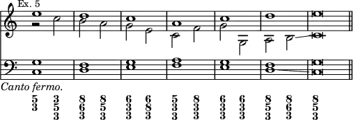 { << \new Staff << \override Score.TimeSignature #'stencil = ##f \mark \markup \small "Ex. 5"
 \new Voice { \stemUp e''1 d'' c'' a' c'' d'' e''\breve*1/2 \bar "||" }
 \new Voice { \stemDown r2 c'' b' a' g' e' c' f' g' g a b\glissando c'\breve*1/2 } >>
\new Staff << \clef bass
 \new Voice { \stemUp g1 f g a g f g\breve*1/2 }
 \new Voice { \stemDown c1_\markup \center-align \italic "Canto fermo." d e f e d\glissando c\breve*1/2 } >>
\figures { 
 <5 3>2 <3 5 3> <8 6 3> <8 5 3> | <6 3\! 3\!> <6 8 3> | <5 3 3> <8 3 3> |
 <6 3 3> <6 3 3> <8 5 3> <8 6 3> | <8\! 5 3\!> } >> }