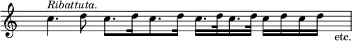 { \override Score.TimeSignature #'stencil = ##f \cadenzaOn \relative c'' { s4 c4.^\markup \italic "Ribattuta." d8 c8.[ d16 c8. d16] c16.[ d32 c16. d32] c16[ d16 c16 d16] s4_"etc." \bar "|" } }