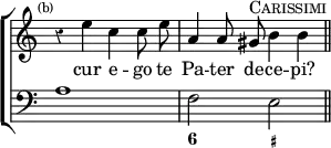 \new ChoirStaff << \override Score.Rest #'style = #'classical \override Score.TimeSignature #'stencil = ##f
  \new Staff \relative e'' { \time 4/4 \mark \markup \tiny "(b)" \autoBeamOff
    r4 e c c8 e | a,4 a8 gis^\markup \caps "Carissimi" b4 b \bar "||" }
  \addlyrics { cur e -- go te Pa -- ter de -- ce -- pi? }
  \new Staff { \clef bass a1 f2 e }
  \figures { < _ >1 < 6 >2 < _+ > } >>