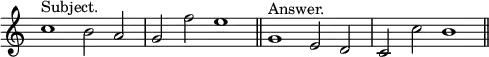 { \relative c'' { \override Score.TimeSignature #'stencil = ##f \time 4/2
 c1^"Subject." b2 a | g f' e1 \bar "||"
 g,1^"Answer." e2 d | c c' b1 \bar "||" } }
