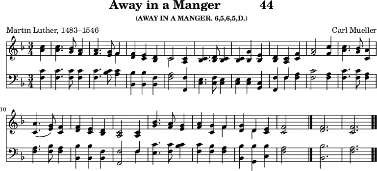 \version "2.16.2" 
\header { tagline = ##f title = \markup { "Away in a Manger" "          " "44" } subsubtitle = "(AWAY IN A MANGER. 6,5,6,5,D.)" composer = "Carl Mueller" poet = "Martin Luther, 1483–1546" }
\score { << << \new Staff { \key f \major \time 3/4 \partial 4 \relative c'' {
  <c a>4 | q4. <bes g>8 <a f>4 |
  q4. <g e>8 << { f4 } \\ { f } >> |
  <f d> <e c> <d bes> |
  << { c2 } \\ { c } >> <c a>4 |
  <c bes>4. <d bes>8 <c bes>4 | % end of line 1
  q <bes g'> <e bes> |
  <d bes> <c a> <f c> |
  <a f>2 <c f,>4 |
  <c a>4. <bes g>8 <a c,>4 |
  q4.( <g e>8) <f c>4 | % end of line 2
  <f d> <e c> <d bes> |
  <c a>2 q4 |
  <bes' g>4. <a f>8 <g e>4 |
  <a f> <g c,> << { f } \\ { f } >> |
  <g d> << { d } \\ { d } >> <e c> |
  <f c>2 s4 \bar "|." <f d>2. <f c> \bar ".." } }
\new Staff { \clef bass \key f \major \relative f {
  <f c'>4 | q4. q8 q4 |
  q4. <bes c>8 <a c>4 |
  <bes bes,> q <f bes,> |
  <f a>2 <f f,>4 |
  <c e>4. <c f>8 <c e>4 | % end of line 1
  q q <c g> |
  <f f,> << { f } \\ { f } >> <f a> |
  <f c'>2 <f a>4 |
  <f c'>4. q8 <f a>4 |
  q4.( <f bes>8 <f a>4 |
  <bes bes,>4 q <f bes,> |
  <f f,>2 << { f4 } \\ { f } >> |
  <e c'>4. <f c'>8 <bes c>4 |
  <f c'> <f bes> <f a> |
  <bes bes,> <bes g,> <bes c,> |
  <a f>2 s4 | <bes bes,>2. <a f> } } >> >>
\layout { indent = #0 }
\midi { \tempo 4 = 100 } }
