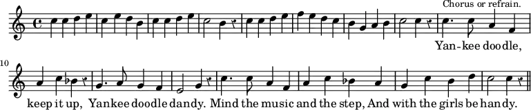{ \override Score.Rest #'style = #'classical \time 4/4 \key c \major \relative c'' {
c4 c d e | c e d b | c c d e | c2 b4 r | %end line 1
c c d e | f e d c | b g a b | c2 c4 r | %end line 2
c4.^\markup \small "Chorus or refrain." c8 a4 f |
a c bes r4 | g4. a8 g4 f | e2 g4 r | %end line 3
c4. c8 a4 f a c bes a | g c b d c2 c4 r \bar "||" }
\addlyrics { _ _ _ _ _ _ _ _ _ _ _ _ _ _ _ _ _ _ _ _ _ _ _ _ _ _ _ _ Yan -- kee doo -- dle, keep it up, Yan -- kee doo -- dle dan -- dy. Mind the mu -- sic and the step, And with the girls be han -- dy. } }