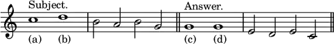 { \relative c'' { \override Score.TimeSignature #'stencil = ##f \time 4/2
 c1^"Subject."_"(a)" d_"(b)" | b2 a b g \bar "||"
 g1^"Answer."_"(c)" g_"(d)" | e2 d e c \bar "||" } }