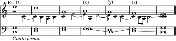 { << \new Staff << \override Score.TimeSignature #'stencil = ##f \mark \markup \small "Ex. 11."
 \new Voice \relative e'' { \stemUp
  e1 d g, a^"(x)" g^"(y)" f^"(z)" e\breve*1/2 \bar "||" }
 \new Voice \relative c' { \stemDown
  r2 c _~ | c4 b a b | c2 e _~ | e4 a, d2 _~ |
  d4_1 c c2 _~ | c4 b8 a b2\glissando c\breve*1/2 } >>
\new Staff << \clef bass
 \new Voice { \stemUp g1 f g f\glissando c\glissando f g\breve*1/2 }
 \new Voice { \stemDown c1_\markup \italic "Canto fermo."
  d e f e d\glissando c\breve*1/2 } >> >> }