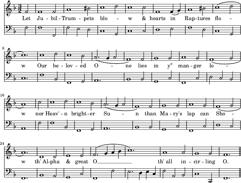 << \new Staff \relative f' {\time 3/2 \key f \major \partial 2
  f2 | f1 f2 | a1 bis2 | c1 d2 | c1 c2 | f,1 f4( g) | a1 bis2 |
  c1\( d2 | c1.\) | c1 d2 | c1 bes2 | a2.\( g4 a2 | f1\) f2 | g1 g2 |
  a1 g2 | f1\( g2 | a1\) \bar "|" c2 | c1 d2 | c1 bes2 |
  a2.\( g4 a2 | f1\) f2 | g1 g2 | a1 g2 | f1\( g2 | a1.\) |
  d,1 d2 | e1 e2 | f2.( g4 a bes | c1.) | a1 a2 | g1 g2 | f1. \bar "||" }
\addlyrics { Let Ju -- bil -- Trum -- pets blo -- _ w & hearts in Rap -- tures flo -- _ w Our be -- lov -- ed O -- _ _ ne lies in \markup { \concat { y \super e } } man -- ger lo -- _ w nor Heav' -- n bright -- er Su -- _ _ n than Ma -- ry's lap can Sho -- _ w "th' Al" -- pha & great O __ "th' all" in -- cir -- ling O. }
\new Staff \relative f { \clef bass \key f \major \omit Staff.TimeSignature
  f2 | f1 f,2 | f' e d | c1 g2 | c1 c2 | d1 e2 | f1 d2 |
  c1 g2 | c1. | f1 bes,2 | f1 g2 | a1. | bes1 bes2 | g1 c2 | f,1 c'2 |
  d c bes | a1 f'2 | f1 bes,2 | f1 g2 | a1. | bes1 bes2 | g1 c2 |
  f,1 c'2 | d1 c2 | f,1. | bes1 a2 | g1 c2 | f,1 f'2 |
  e2. d4 e c | f2 a, bes | c1 c,2 | f1. } >>