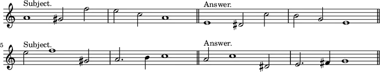 { \relative a' { \override Score.TimeSignature #'stencil = ##f  \time 4/2
 a1^"Subject." gis2 f' \bar "|" e c a1 \bar "||"
 e1^"Answer." dis2 c' \bar "|" b g e1 \bar "||" \break
 e'2^"Subject." f1 gis,!2 \bar "|" a2. b4 c1 \bar "||"
 a2^"Answer." c1 dis,!2 \bar "|" e2. fis4 g1 \bar "||" } }
