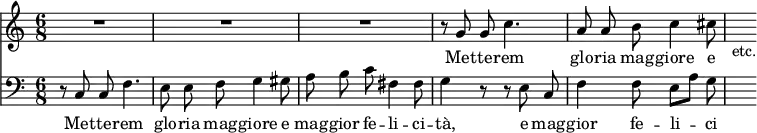 << \new Staff { \time 6/8 \relative g' { \autoBeamOff R2.*3 r8 g g c4. | a8 a b c4 cis8 | s_"etc." } }
\addlyrics { Met -- te -- rem glo -- ria mag -- giore e }
\new Staff { \clef bass \relative c { \autoBeamOff r8 c c f4. | e8 e f g4 gis8 | a b c fis,4 fis8 g4 r8 r e c | f4 f8 e[ a] g | s } }
\addlyrics { Met -- te -- rem glo -- ria mag -- giore e mag -- gior fe -- li -- ci -- tà, e mag -- gior fe -- li -- ci -- } >>