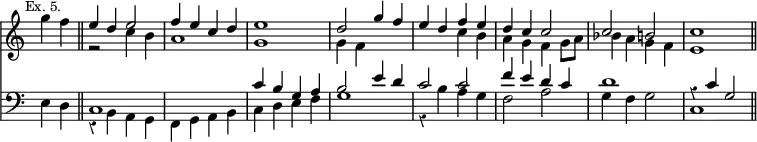 { << \new Staff \relative g'' { \time 4/4 \override Score.TimeSignature #'stencil = ##f \override Score.Rest #'style = #'classical \mark \markup \small "Ex. 5." \partial 2
g4 f \bar "||"
<< { e d e2 | f4 e c d | e1 | %end line 1
d2 g4 f | e d f e | d c c2 | c b c1 \bar "||" } \\
{ r2 c4 b | a1 g | %end line 1
g4 f s2 | s c'4 b | a g f g8 a | %end line 2
bes4 a g f | e1 } >> }
\new Staff \relative e { \clef bass
e4 d |
<< { c1 s | c'4 b g a | %end line 1
b2 e4 d | c2 c | f4 e d c | d1 r4 c g2 } \\
{ r4 b, a g | f g a b | c d e f | %end line 1
g1 r4 b a g | f2 a | g4 f g2 | c,1 } >> } >> }