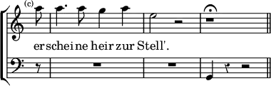 \new ChoirStaff << \override Score.Rest #'style = #'classical \override Score.TimeSignature #'stencil = ##f
  \new Staff \relative a'' { \time 4/4 \partial 8 \mark \markup \tiny "(c)" \autoBeamOff 
    a8 | a4. a8 g4 a | e2 r | r1\fermata \bar "||" }
  \addlyrics { er -- schei -- ne heir zur Stell'. }
  \new Staff { \clef bass r8 R1 R1 g,4 r r2 } >>