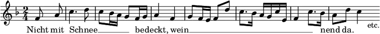 { \relative f' { \key f \major \time 2/4 \partial 4 \override Score.BarNumber #'break-visibility = #'#(#f #f #f)
f8\noBeam a | c4. d8 | c bes16 a g8 f16 g | a4 f | %end line 1
g8 f16 e f8 d' | c8. bes16 a g c e, | f4 c'8. bes16 | a8 d c4*1/2 s16_"etc." }
\addlyrics { Nicht mit Schnee __ _ _ _ _ _ be -- _ deckt,
wein __ _ _ _ _ _ _ _ _ _ _ _ _ _ nend _ da. } }