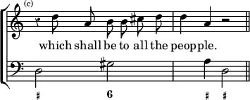 \new ChoirStaff << \override Score.Rest #'style = #'classical \override Score.TimeSignature #'stencil = ##f
  \new Staff \relative d'' { \time 4/4 \mark \markup \tiny "(c)" \autoBeamOff 
    r4 d8 a b b cis d | d4 a r2 \bar "||" }
  \addlyrics { which shall be to all the peop -- ple. }
  \new Staff { \clef bass d2 gis s4 a d2 }
  \figures { < _+ >2 < 6 > < _ >4 < _+ > < _+ >2 } >>