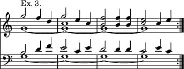 << \new Staff { \time 4/4 \override Score.TimeSignature #'stencil = ##f \relative g'' << { g2^"Ex. 3." f4 d | g2 e4 c | <f b,>2 q4 q | <e c>2 c4 e } \\ { g,1 _~ <g c> _~ g _~ g } >> }
\new Staff { \clef bass \relative b << { \repeat volta 2 { b2 d4 f | e2 c4 e | d2 d4 d | c2 e4 c } } \\ { g1 _~ g _~ g _~ g } >> } >>