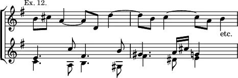 \new ChoirStaff << \override Score.TimeSignature #'stencil = ##f
\new Staff \relative b' { \key e \minor \time 4/4 \mark \markup \small "Ex. 12."
b8 cis a4 ~ a8 d, d'4 ~ | d8 b c4 ~ c8 a b4_"etc." }
\new Staff \relative e' { \key e \minor
<< { e4. c'8 fis,4. b8 | gis4. a16 cis g4 s } \\
{ c,4. a8 b4. gis8 | fis'4. dis8 e4 s } >> } >>